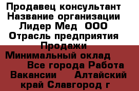 Продавец-консультант › Название организации ­ Лидер-Мед, ООО › Отрасль предприятия ­ Продажи › Минимальный оклад ­ 20 000 - Все города Работа » Вакансии   . Алтайский край,Славгород г.